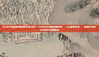 Ks24小时秒单业务平台,快手一元10000播放量软件 - ks业务专区 - 自助下单24小时平台最便宜