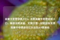 流量卡免费申请入口，无限流量卡免费申请入口，畅享无限流量，无需付费—轻松获取免费流量卡申请途径亿乐社区SUP货源站