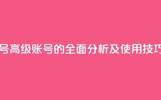 dy高级账号 - 高级dy账号的全面分析及使用技巧!