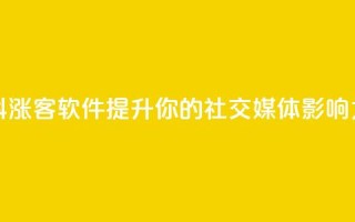 抖涨客软件:提升你的社交媒体影响力