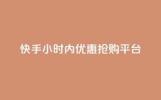 快手24小时内优惠抢购平台