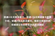 联通19元无限流量卡,联通19元无限流量卡套餐介绍,联通19元无限流量卡,畅享无限制的网络盛宴亿乐社区低价自营货源站