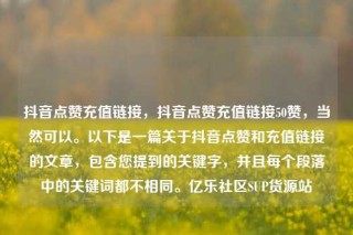 抖音点赞充值链接,抖音点赞充值链接50赞,当然可以。以下是一篇关于抖音点赞和充值链接的文章,包含您提到的关键字,并且每个段落中的关键词都不相同。亿乐社区SUP货源站