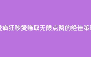 ks秒赞点赞疯狂秒赞-赚取无限点赞的绝佳策略。