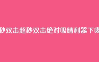 ks超秒双击 - KS超秒双击:绝对吸睛利器。