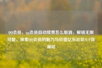 QQ会员，qq会员自动续费怎么取消，解锁无限可能，探索QQ会员的魅力与价值亿乐社区SUP货源站
