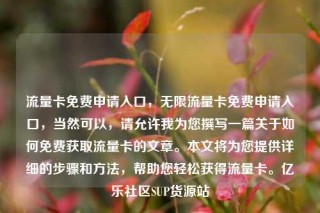 流量卡免费申请入口,无限流量卡免费申请入口,当然可以,请允许我为您撰写一篇关于如何免费获取流量卡的文章。本文将为您提供详细的步骤和方法,帮助您轻松获得流量卡。亿乐社区SUP货源站
