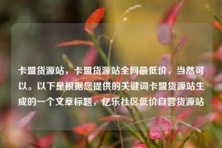 卡盟货源站,卡盟货源站全网最低价,当然可以。以下是根据您提供的关键词卡盟货源站生成的一个文章标题,亿乐社区低价自营货源站