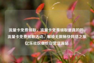 流量卡免费领取,流量卡免费领取是真的吗,流量卡免费领取活动,解锁无限畅快网络之旅亿乐社区低价自营货源站