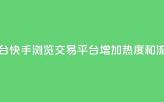 快手买浏览交易平台 - 快手浏览交易平台:增加热度和流量的好帮手!~