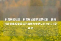抖音刷播放量，抖音增加播放量的软件，揭秘抖音刷播放量背后的真相与策略亿乐社区SUP货源站