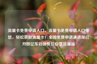 流量卡免费申请入口,流量卡免费申请入口电信,轻松获取流量卡!全国免费申请通道现已开放亿乐社区低价自营货源站