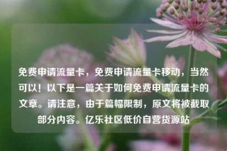 免费申请流量卡,免费申请流量卡移动,当然可以!以下是一篇关于如何免费申请流量卡的文章。请注意,由于篇幅限制,原文将被截取部分内容。亿乐社区低价自营货源站