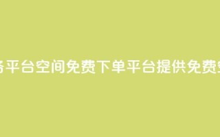 qq下单业务平台空间免费(QQ下单平台提供免费空间服务)