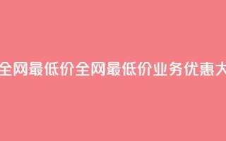 dy业务全网最低价(全网最低价DY业务优惠大放送)