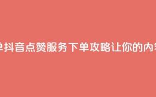 抖音点赞业务下单2 - 抖音点赞服务下单攻略，让你的内容更受欢迎。