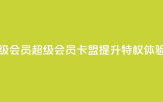 卡盟qq超级会员 - QQ超级会员卡盟：提升QQ特权体验！