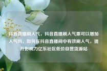 抖音直播刷人气，抖音直播刷人气票可以增加人气吗，如何在抖音直播间中有效刷人气，提升影响力亿乐社区低价自营货源站