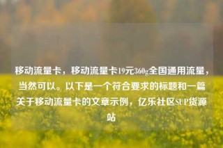 移动流量卡,移动流量卡19元360g全国通用流量,当然可以。以下是一个符合要求的标题和一篇关于移动流量卡的文章示例,亿乐社区SUP货源站
