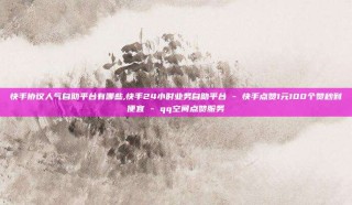 快手协议人气自助平台有哪些,快手24小时业务自助平台 - 快手点赞1元100个赞秒到便宜 - qq空间点赞服务