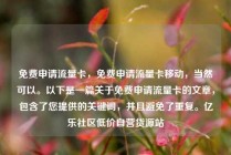 免费申请流量卡,免费申请流量卡移动,当然可以。以下是一篇关于免费申请流量卡的文章,包含了您提供的关键词,并且避免了重复。亿乐社区低价自营货源站