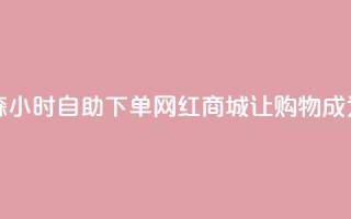 回森24小时自助下单网红商城 - 《森24小时自助下单网红商城:让购物成为生活的24小时快乐时光》~