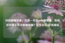 抖音刷播放量，抖音一毛钱10000播放量，如何在抖音上有效刷播放量？亿乐社区SUP货源站