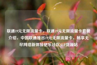 联通19元无限流量卡,联通19元无限流量卡套餐介绍,中国联通推出19元无限流量卡,畅享无尽网络新体验亿乐社区SUP货源站