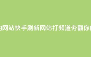 快手打call刷新的网站 - 快手刷新网站-打call频道夯翻你的人气~
