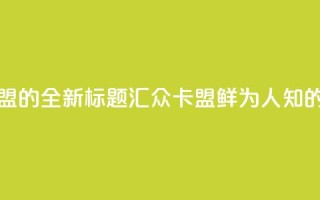 汇众卡盟 - 汇众卡盟的全新标题:汇众卡盟鲜为人知的资讯分享!