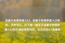 流量卡免费申请入口，流量卡免费申请入口电信，当然可以。以下是一篇关于流量卡免费申请入口的文章标题和内容。亿乐社区SUP货源站