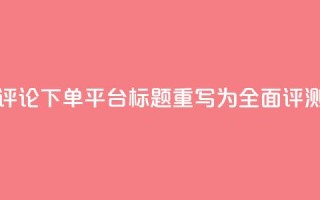评论下单平台标题重写为：全面评测！