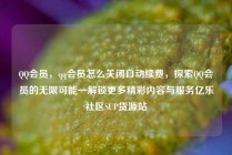 QQ会员,qq会员怎么关闭自动续费,探索QQ会员的无限可能—解锁更多精彩内容与服务亿乐社区SUP货源站