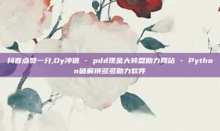 抖音点赞一分,Dy冲值 - pdd现金大转盘助力网站 - Python破解拼多多助力软件