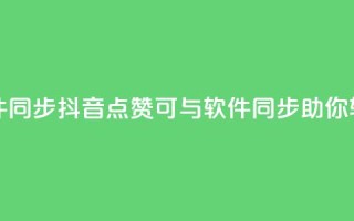 抖音点赞和那个软件同步 - 抖音点赞可与软件同步,助你轻松获取赞数~