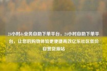 24小时dy业务自助下单平台,24小时自助下单平台,让您的购物体验更便捷高效亿乐社区低价自营货源站