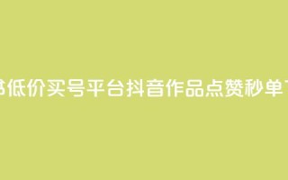 小红书低价买号平台 - 抖音作品点赞秒单