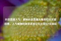 抖音直播人气，揭秘抖音直播火爆背后的关键因素，人气爆棚的秘密武器亿乐社区SUP货源站