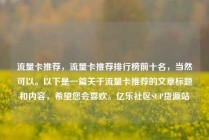 流量卡推荐,流量卡推荐排行榜前十名,当然可以。以下是一篇关于流量卡推荐的文章标题和内容,希望您会喜欢。亿乐社区SUP货源站