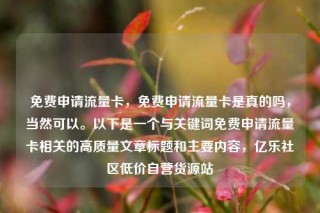 免费申请流量卡,免费申请流量卡是真的吗,当然可以。以下是一个与关键词免费申请流量卡相关的高质量文章标题和主要内容,亿乐社区低价自营货源站