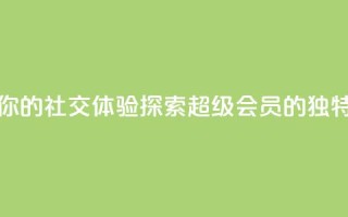 提升你的社交体验：探索QQ超级会员SVIP的独特优势