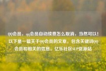 QQ会员，qq会员自动续费怎么取消，当然可以！以下是一篇关于QQ会员的文章，包含关键词QQ会员和相关的信息。亿乐社区SUP货源站
