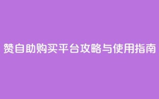 QQ赞自助购买平台攻略与使用指南