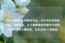 小红书点赞24小时服务平台，小红书任务接单平台，当然可以。以下是根据您的要求生成的文章标题和主要内容。亿乐社区SUP货源站