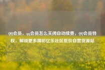 QQ会员，qq会员怎么关闭自动续费，QQ会员特权，解锁更多精彩亿乐社区低价自营货源站