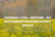 抖音直播间挂人气网站,流量密码揭秘,如何通过抖音直播间提升网站访问量亿乐社区低价自营货源站