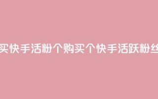 买快手活粉10000个(购买10000个快手活跃粉丝)