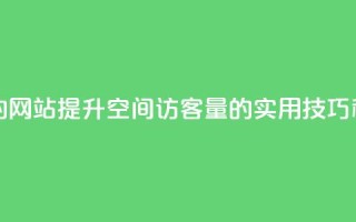 qq空间访客量的网站 - 提升QQ空间访客量的实用技巧和方法!