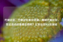 代刷社区，代刷社区低价货源，揭秘代刷社区，非法活动还是潜在商机？亿乐社区SUP货源站