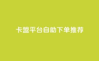 卡盟平台自助下单推荐,抖音如何获得1000粉 - 快手点赞100个1块钱是真的吗 - qq24小时业务自动下单平台